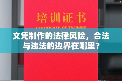 任县文凭制作的法律风险，合法与违法的边界在哪里？