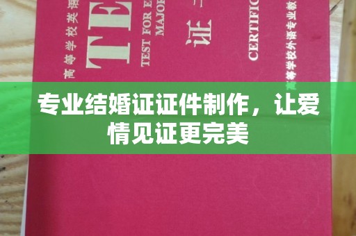 任县专业结婚证证件制作，让爱情见证更完美