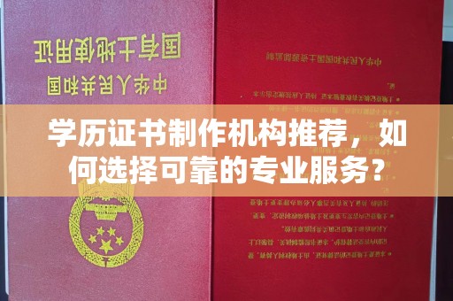 任县学历证书制作机构推荐，如何选择可靠的专业服务？
