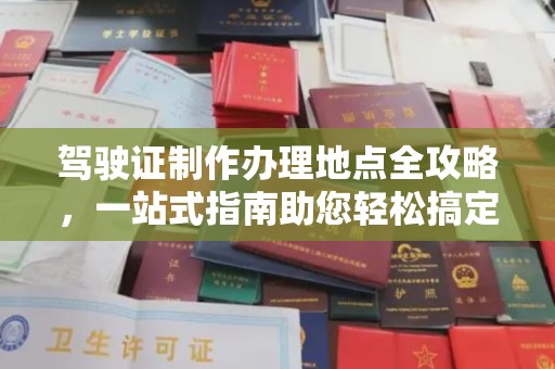 任县驾驶证制作办理地点全攻略，一站式指南助您轻松搞定