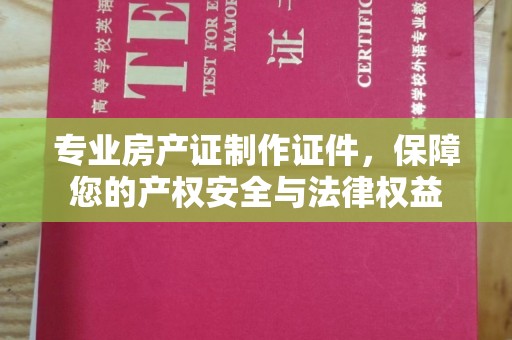 任县专业房产证制作证件，保障您的产权安全与法律权益