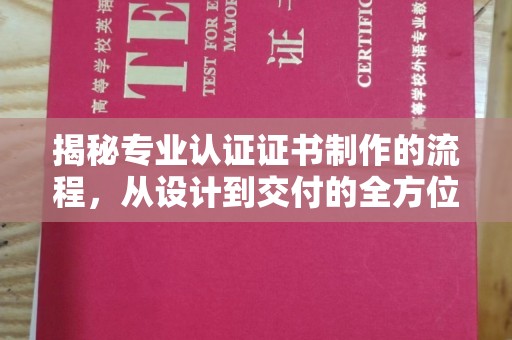 任县揭秘专业认证证书制作的流程，从设计到交付的全方位指南