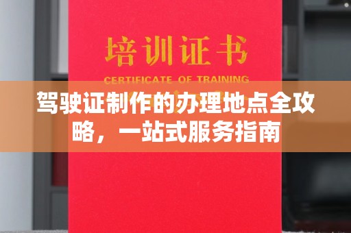 任县驾驶证制作的办理地点全攻略，一站式服务指南