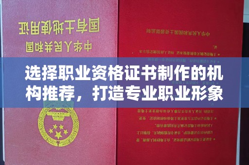 任县选择职业资格证书制作的机构推荐，打造专业职业形象