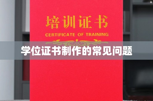 任县学位证书制作的常见问题