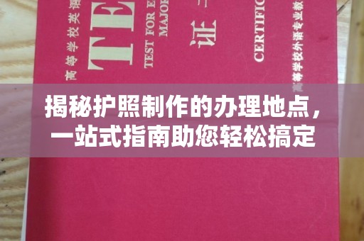 任县揭秘护照制作的办理地点，一站式指南助您轻松搞定
