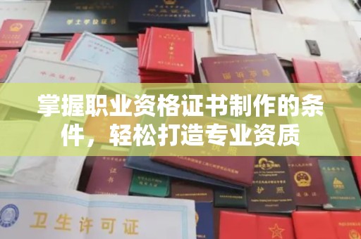 任县掌握职业资格证书制作的条件，轻松打造专业资质