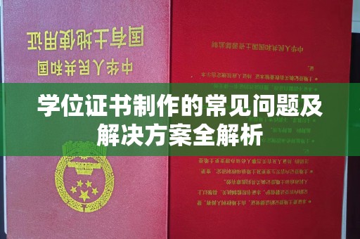任县学位证书制作的常见问题及解决方案全解析