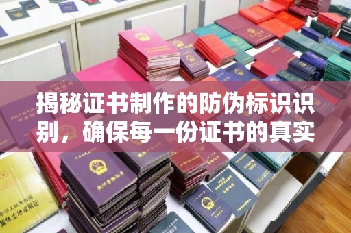 任县揭秘证书制作的防伪标识识别，确保每一份证书的真实性