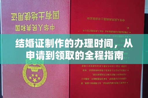 任县结婚证制作的办理时间，从申请到领取的全程指南