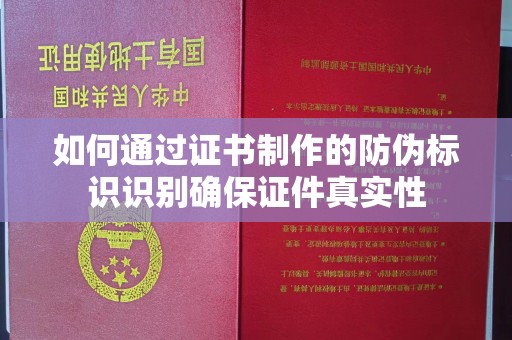 任县如何通过证书制作的防伪标识识别确保证件真实性
