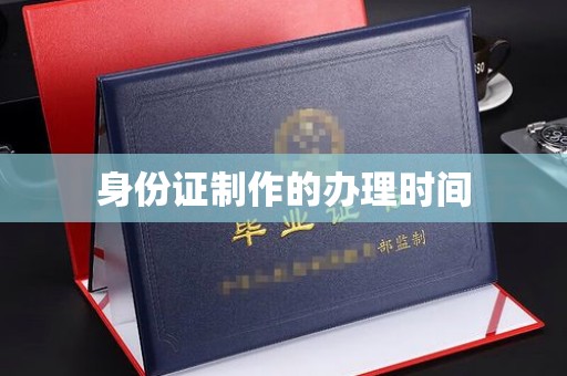 任县身份证制作的办理时间