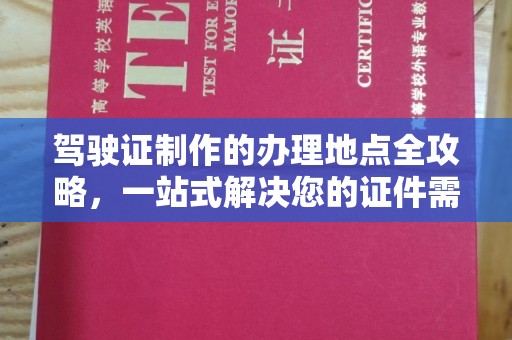 任县驾驶证制作的办理地点全攻略，一站式解决您的证件需求