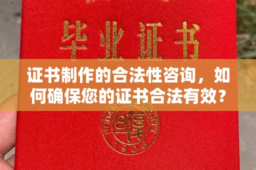 任县证书制作的合法性咨询，如何确保您的证书合法有效？