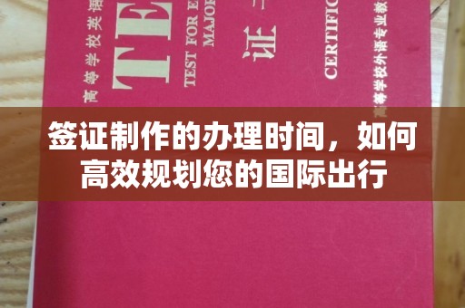 任县签证制作的办理时间，如何高效规划您的国际出行