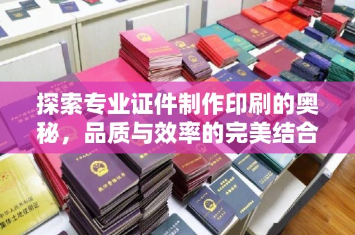 任县探索专业证件制作印刷的奥秘，品质与效率的完美结合