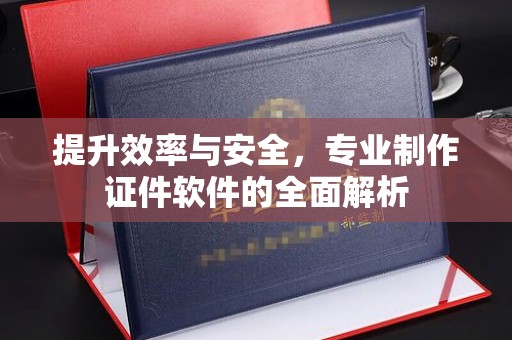 任县提升效率与安全，专业制作证件软件的全面解析