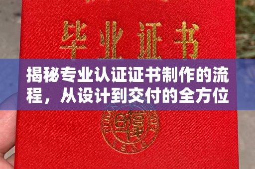 任县揭秘专业认证证书制作的流程，从设计到交付的全方位指南