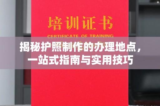 任县揭秘护照制作的办理地点，一站式指南与实用技巧