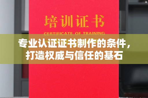 任县专业认证证书制作的条件，打造权威与信任的基石