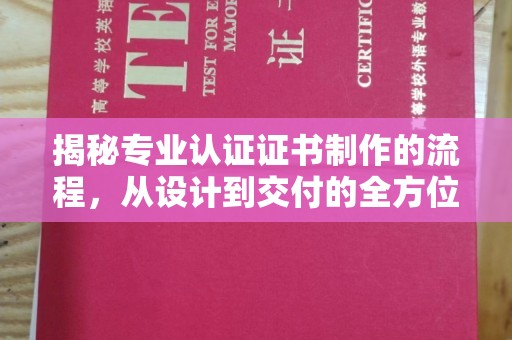 任县揭秘专业认证证书制作的流程，从设计到交付的全方位指南