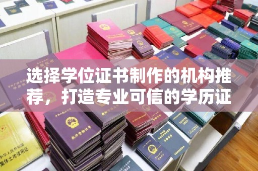 任县选择学位证书制作的机构推荐，打造专业可信的学历证明