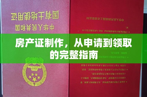 任县房产证制作，从申请到领取的完整指南