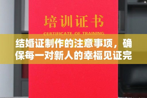 任县结婚证制作的注意事项，确保每一对新人的幸福见证完美无瑕