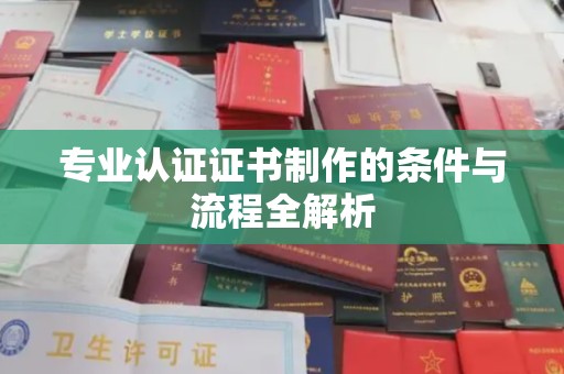 任县专业认证证书制作的条件与流程全解析