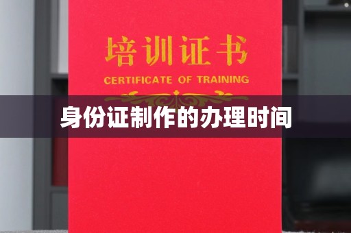 任县身份证制作的办理时间