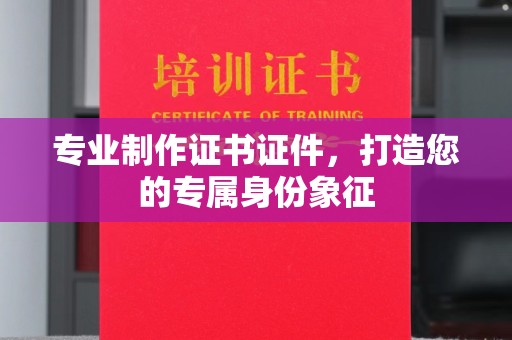 任县专业制作证书证件，打造您的专属身份象征