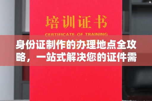 任县身份证制作的办理地点全攻略，一站式解决您的证件需求