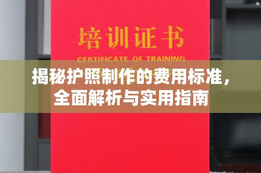 任县揭秘护照制作的费用标准，全面解析与实用指南