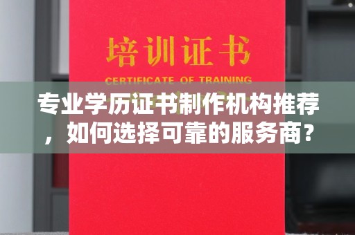 任县专业学历证书制作机构推荐，如何选择可靠的服务商？