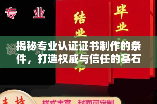 任县揭秘专业认证证书制作的条件，打造权威与信任的基石