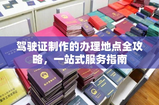 任县驾驶证制作的办理地点全攻略，一站式服务指南
