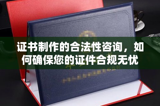 任县证书制作的合法性咨询，如何确保您的证件合规无忧