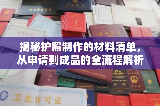 任县揭秘护照制作的材料清单，从申请到成品的全流程解析