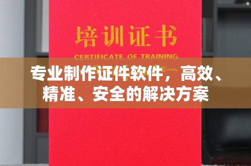 任县专业制作证件软件，高效、精准、安全的解决方案