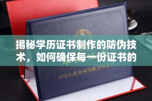 任县揭秘学历证书制作的防伪技术，如何确保每一份证书的真实性