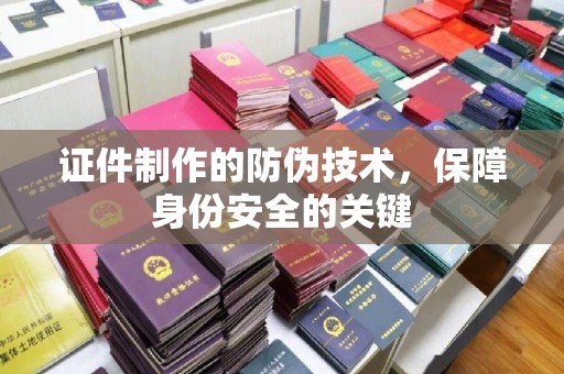 任县证件制作的防伪技术，保障身份安全的关键