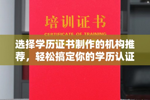 任县选择学历证书制作的机构推荐，轻松搞定你的学历认证需求