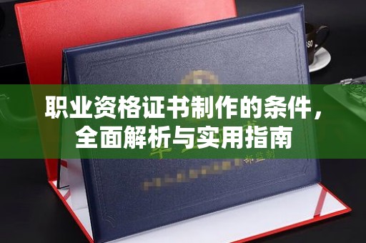 任县职业资格证书制作的条件，全面解析与实用指南
