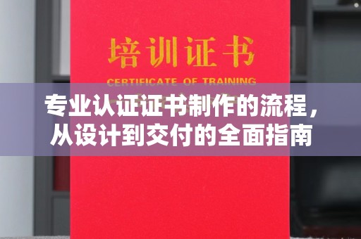 任县专业认证证书制作的流程，从设计到交付的全面指南